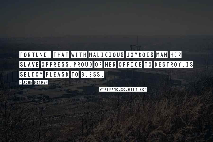John Dryden Quotes: Fortune, that with malicious joyDoes man her slave oppress,Proud of her office to destroy,Is seldom pleasd to bless.