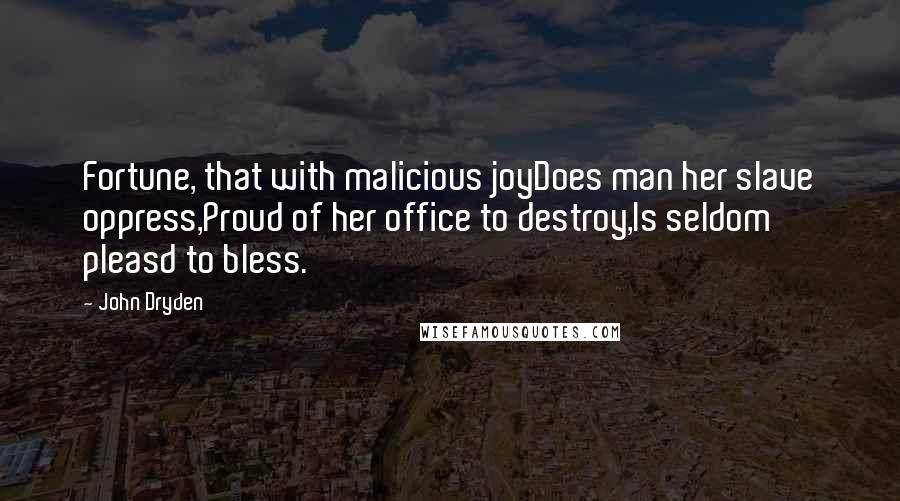 John Dryden Quotes: Fortune, that with malicious joyDoes man her slave oppress,Proud of her office to destroy,Is seldom pleasd to bless.