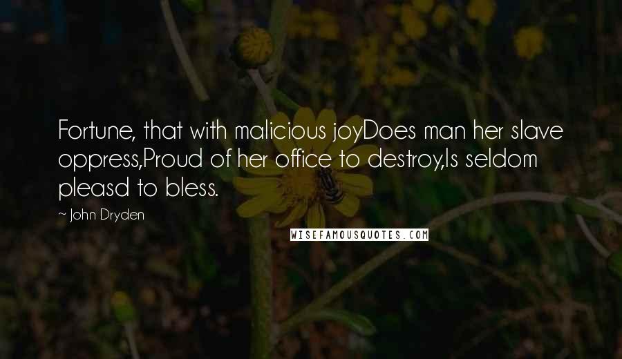 John Dryden Quotes: Fortune, that with malicious joyDoes man her slave oppress,Proud of her office to destroy,Is seldom pleasd to bless.