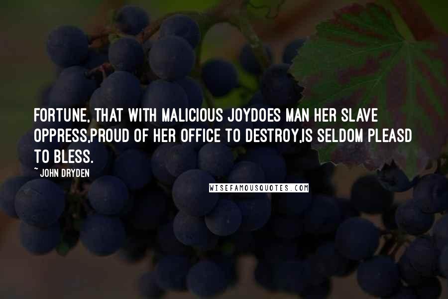 John Dryden Quotes: Fortune, that with malicious joyDoes man her slave oppress,Proud of her office to destroy,Is seldom pleasd to bless.