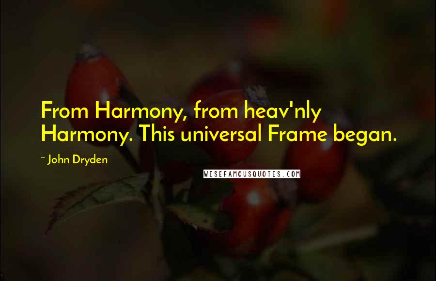 John Dryden Quotes: From Harmony, from heav'nly Harmony. This universal Frame began.