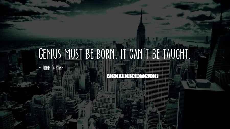 John Dryden Quotes: Genius must be born, it can't be taught.
