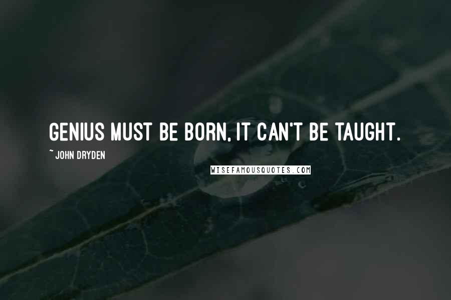 John Dryden Quotes: Genius must be born, it can't be taught.
