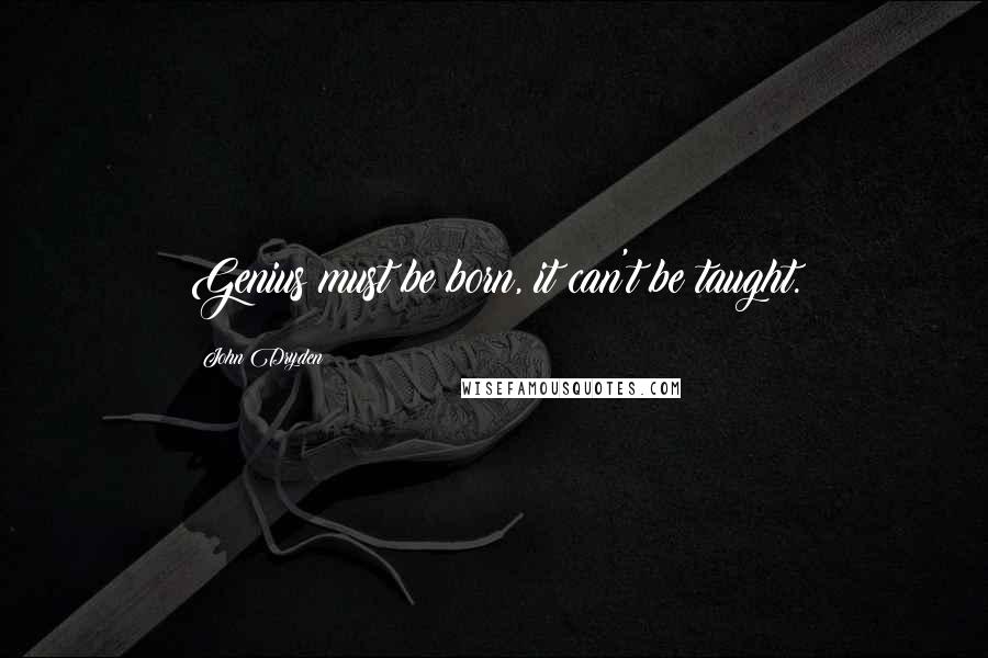 John Dryden Quotes: Genius must be born, it can't be taught.