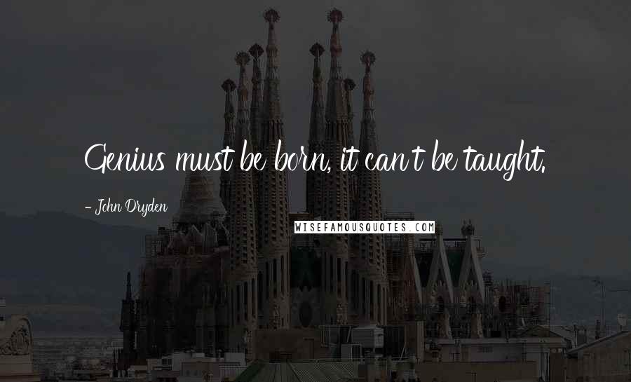 John Dryden Quotes: Genius must be born, it can't be taught.