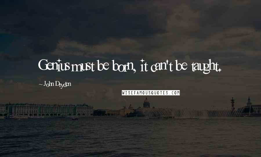 John Dryden Quotes: Genius must be born, it can't be taught.