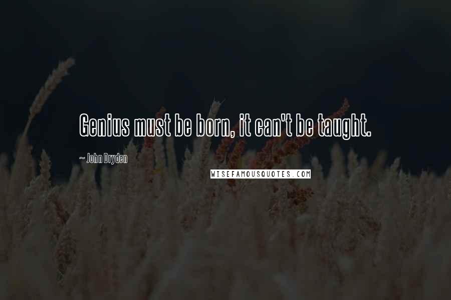 John Dryden Quotes: Genius must be born, it can't be taught.