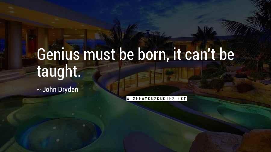 John Dryden Quotes: Genius must be born, it can't be taught.
