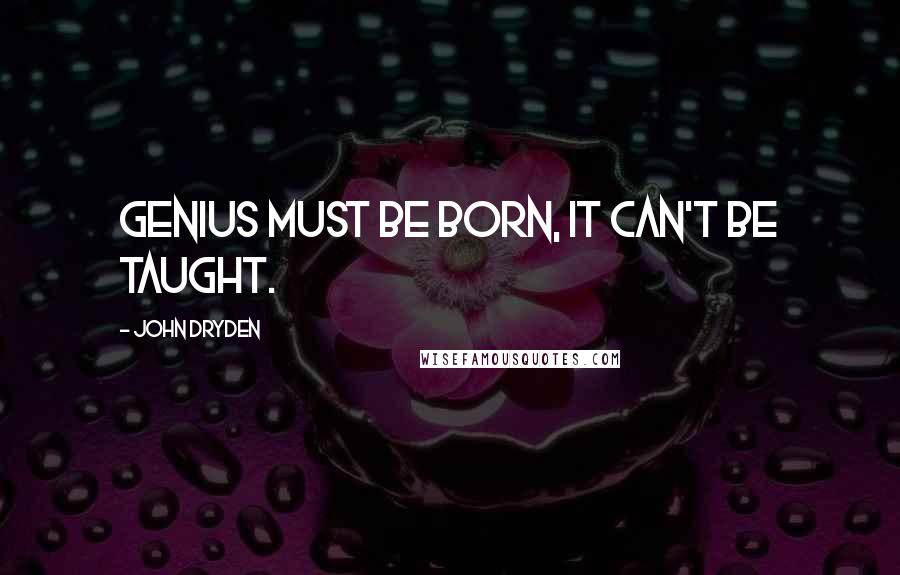 John Dryden Quotes: Genius must be born, it can't be taught.