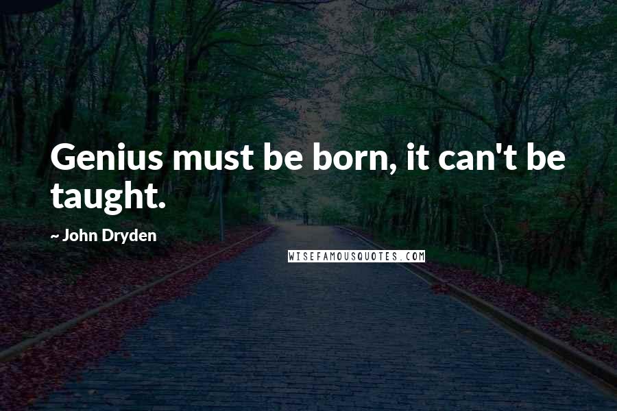 John Dryden Quotes: Genius must be born, it can't be taught.