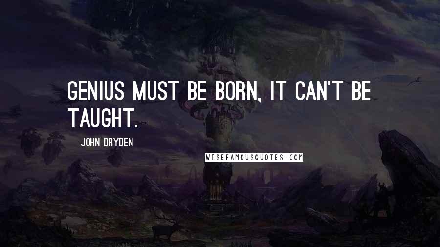 John Dryden Quotes: Genius must be born, it can't be taught.
