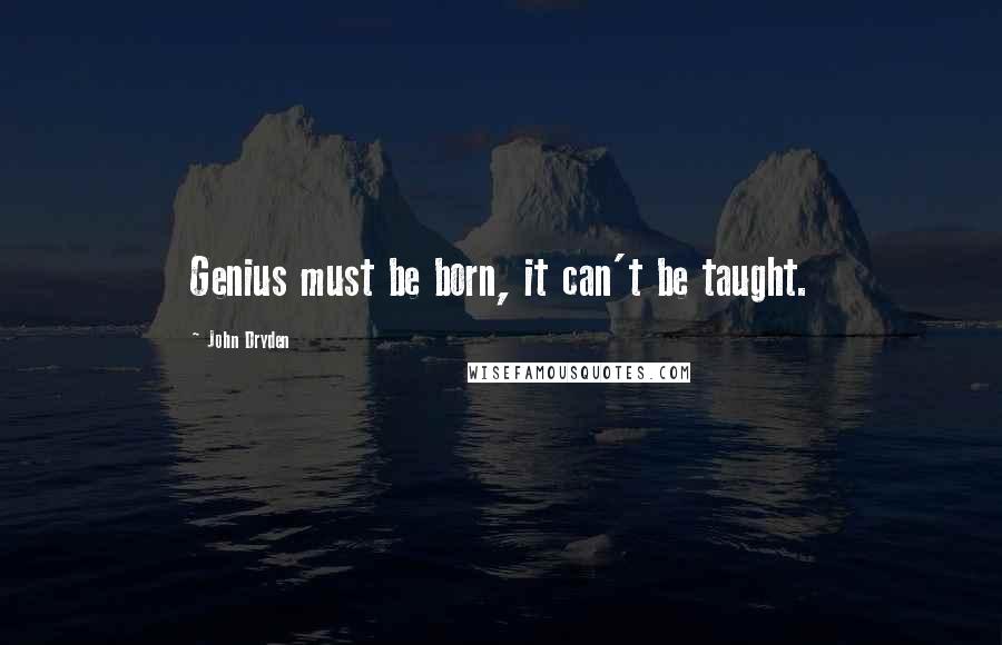 John Dryden Quotes: Genius must be born, it can't be taught.