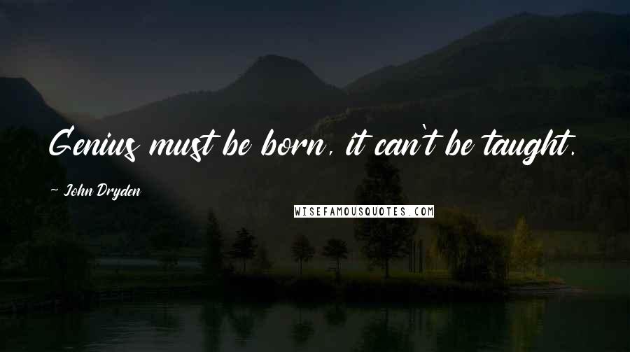 John Dryden Quotes: Genius must be born, it can't be taught.