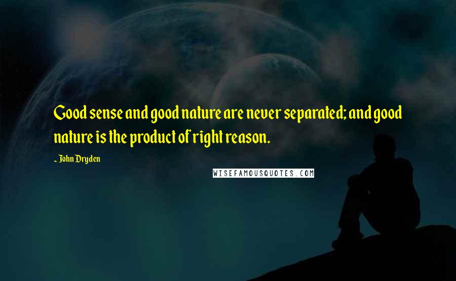 John Dryden Quotes: Good sense and good nature are never separated; and good nature is the product of right reason.