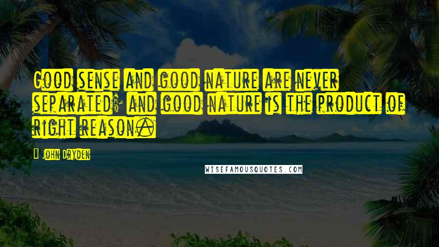 John Dryden Quotes: Good sense and good nature are never separated; and good nature is the product of right reason.