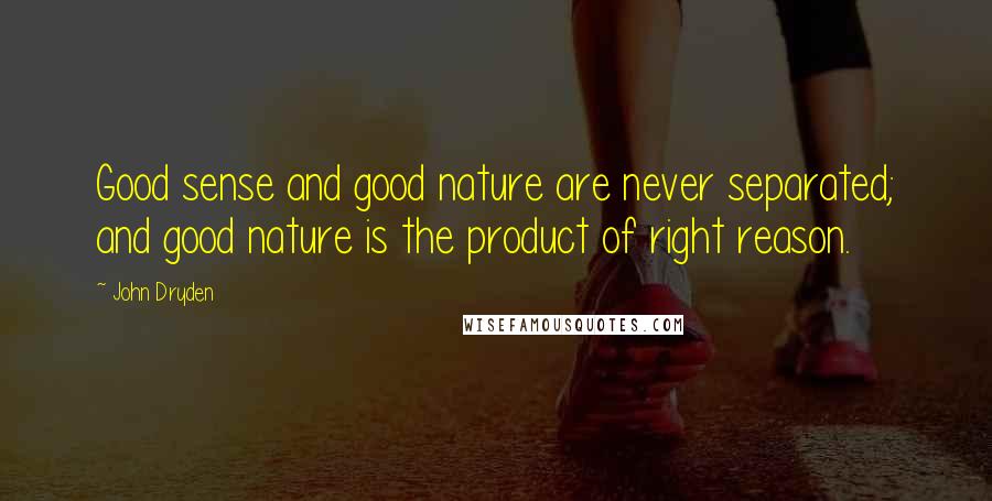 John Dryden Quotes: Good sense and good nature are never separated; and good nature is the product of right reason.