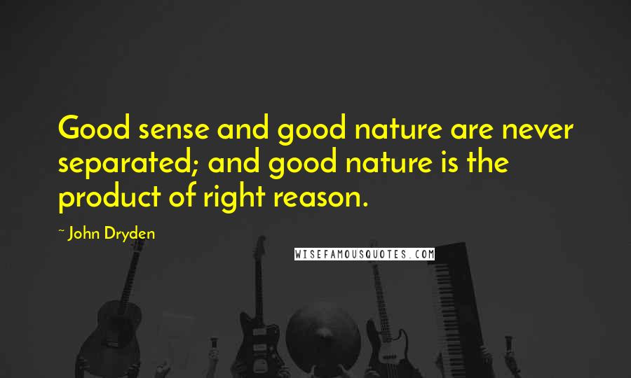 John Dryden Quotes: Good sense and good nature are never separated; and good nature is the product of right reason.