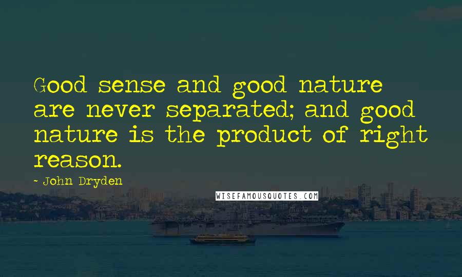 John Dryden Quotes: Good sense and good nature are never separated; and good nature is the product of right reason.