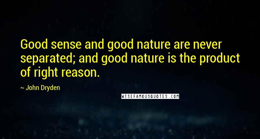 John Dryden Quotes: Good sense and good nature are never separated; and good nature is the product of right reason.