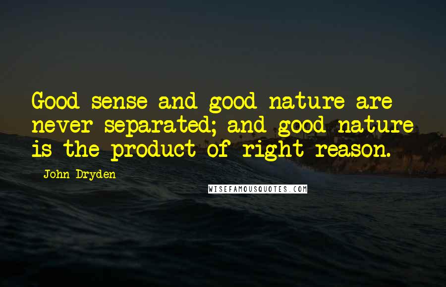 John Dryden Quotes: Good sense and good nature are never separated; and good nature is the product of right reason.