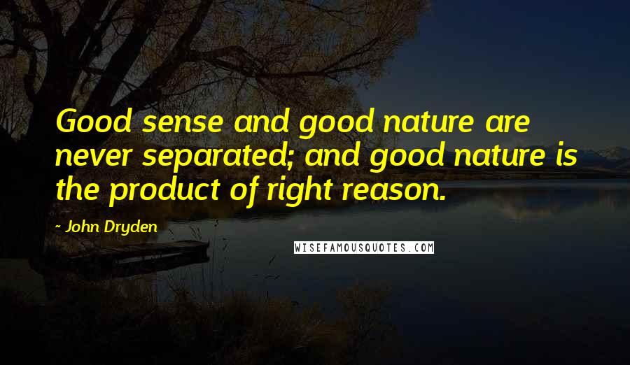 John Dryden Quotes: Good sense and good nature are never separated; and good nature is the product of right reason.