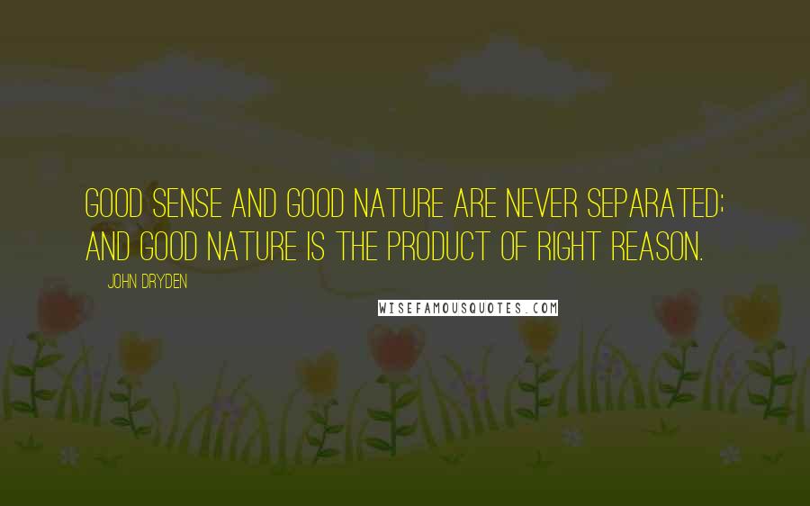 John Dryden Quotes: Good sense and good nature are never separated; and good nature is the product of right reason.