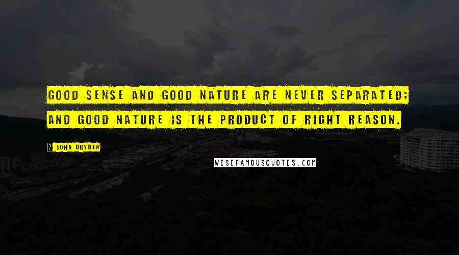 John Dryden Quotes: Good sense and good nature are never separated; and good nature is the product of right reason.