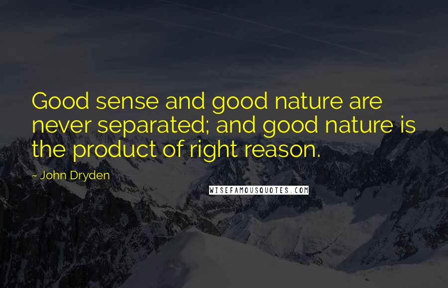 John Dryden Quotes: Good sense and good nature are never separated; and good nature is the product of right reason.