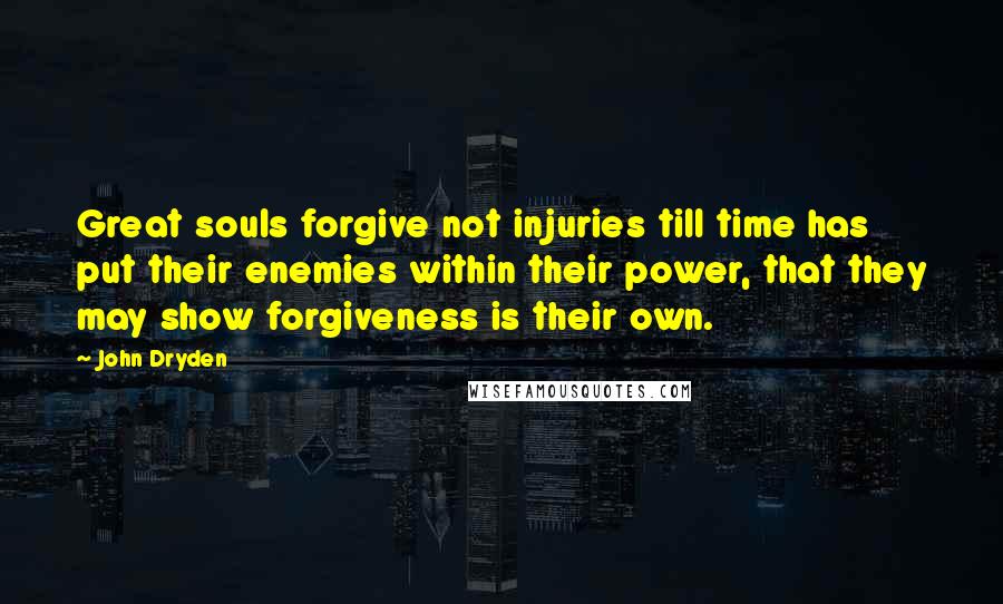 John Dryden Quotes: Great souls forgive not injuries till time has put their enemies within their power, that they may show forgiveness is their own.