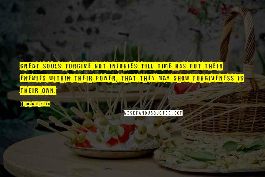 John Dryden Quotes: Great souls forgive not injuries till time has put their enemies within their power, that they may show forgiveness is their own.