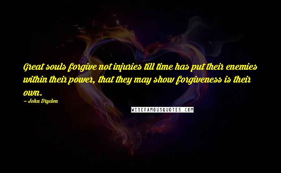 John Dryden Quotes: Great souls forgive not injuries till time has put their enemies within their power, that they may show forgiveness is their own.