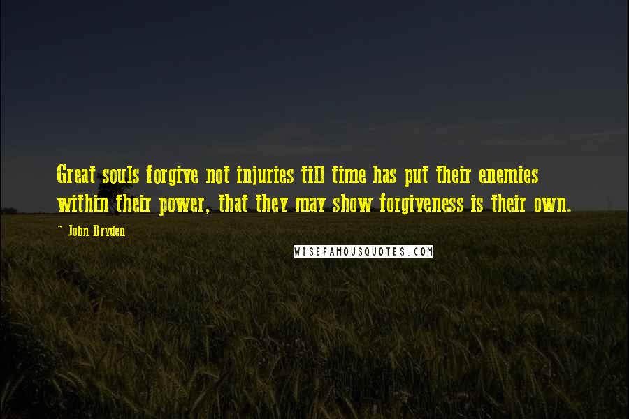 John Dryden Quotes: Great souls forgive not injuries till time has put their enemies within their power, that they may show forgiveness is their own.