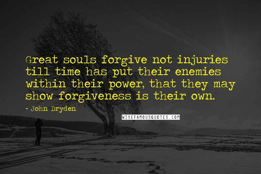 John Dryden Quotes: Great souls forgive not injuries till time has put their enemies within their power, that they may show forgiveness is their own.