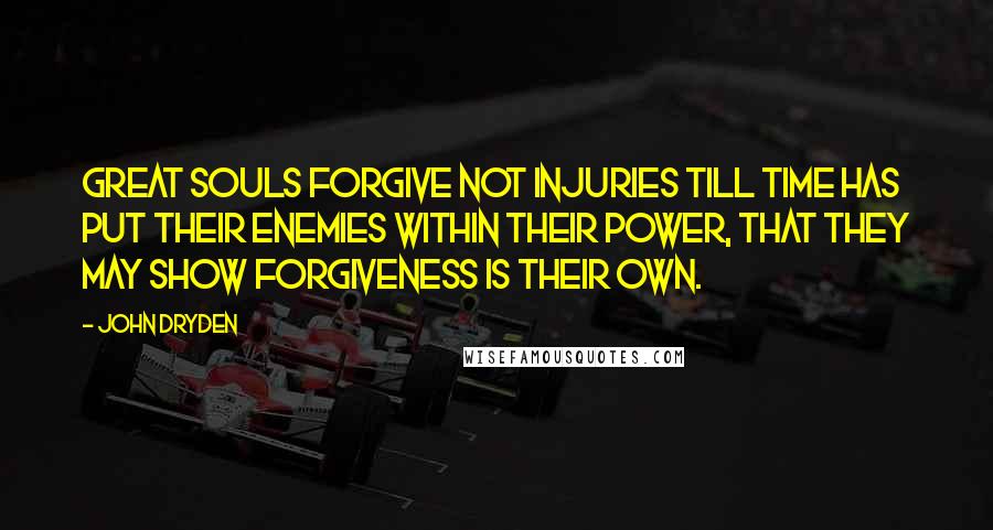 John Dryden Quotes: Great souls forgive not injuries till time has put their enemies within their power, that they may show forgiveness is their own.