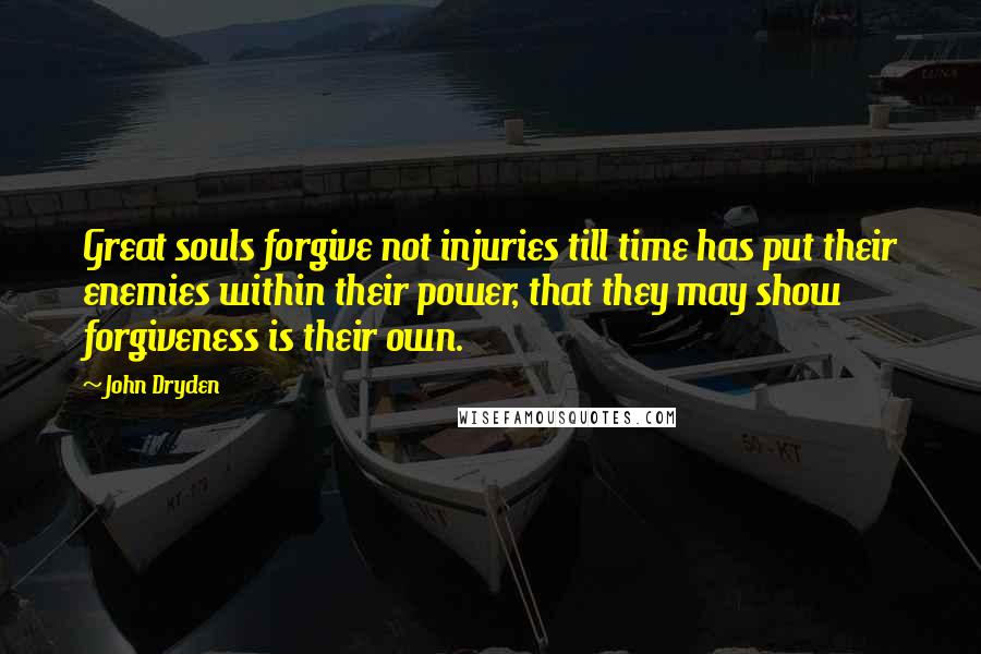 John Dryden Quotes: Great souls forgive not injuries till time has put their enemies within their power, that they may show forgiveness is their own.