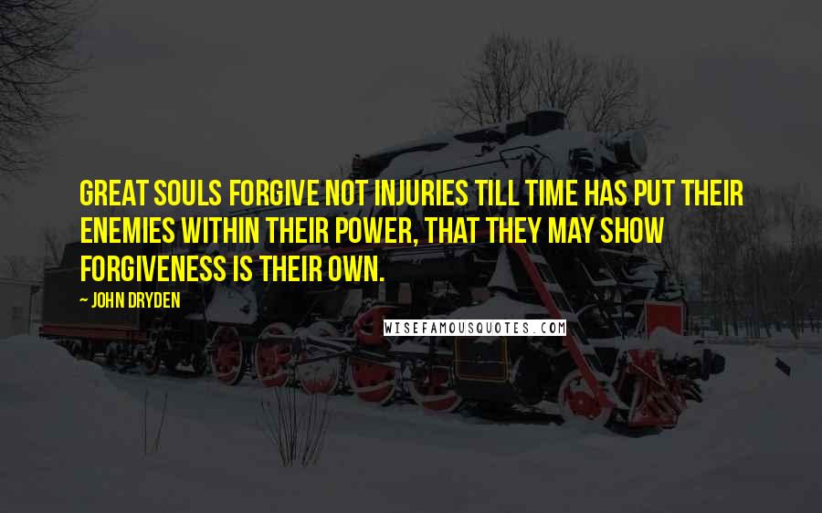 John Dryden Quotes: Great souls forgive not injuries till time has put their enemies within their power, that they may show forgiveness is their own.