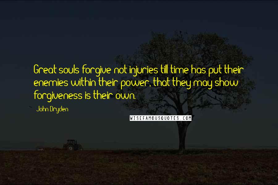 John Dryden Quotes: Great souls forgive not injuries till time has put their enemies within their power, that they may show forgiveness is their own.