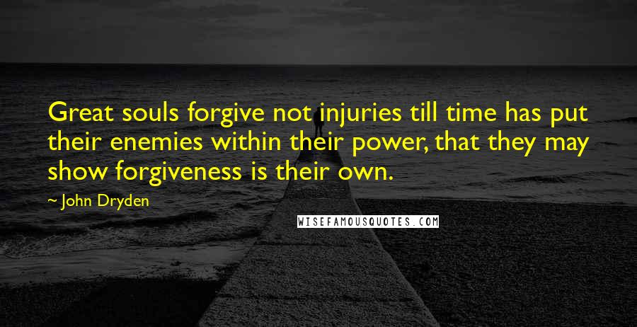 John Dryden Quotes: Great souls forgive not injuries till time has put their enemies within their power, that they may show forgiveness is their own.