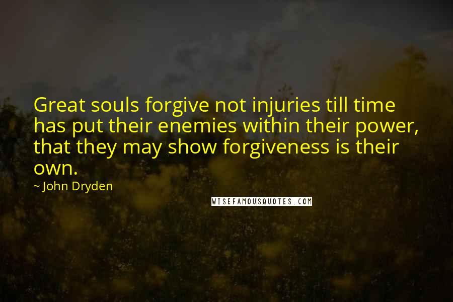 John Dryden Quotes: Great souls forgive not injuries till time has put their enemies within their power, that they may show forgiveness is their own.