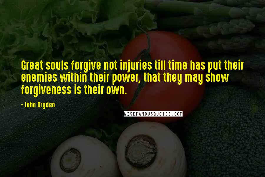 John Dryden Quotes: Great souls forgive not injuries till time has put their enemies within their power, that they may show forgiveness is their own.