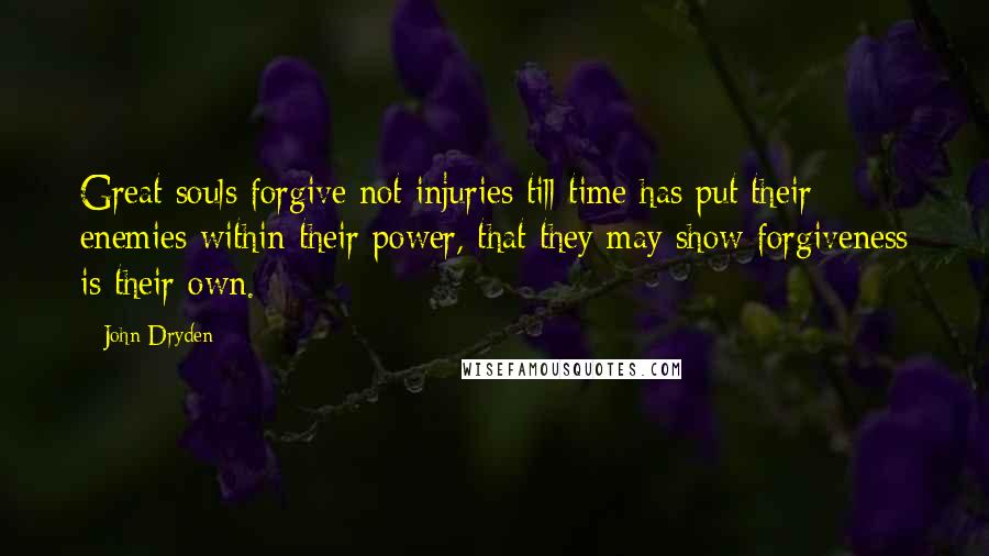 John Dryden Quotes: Great souls forgive not injuries till time has put their enemies within their power, that they may show forgiveness is their own.