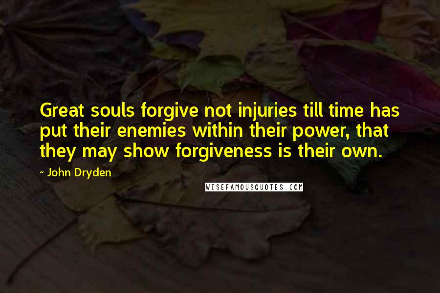 John Dryden Quotes: Great souls forgive not injuries till time has put their enemies within their power, that they may show forgiveness is their own.