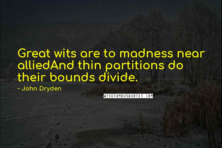 John Dryden Quotes: Great wits are to madness near alliedAnd thin partitions do their bounds divide.