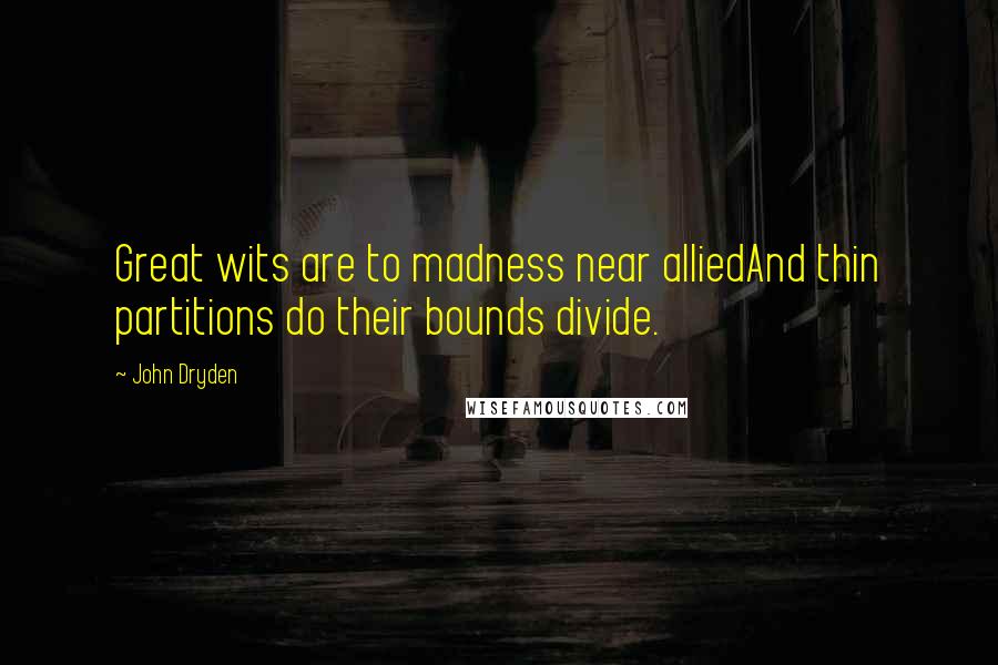 John Dryden Quotes: Great wits are to madness near alliedAnd thin partitions do their bounds divide.