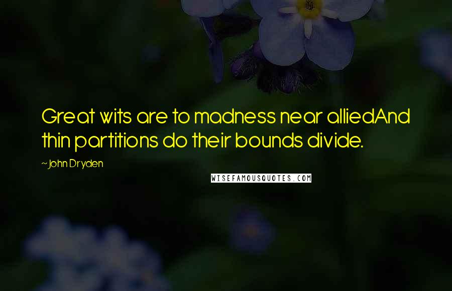 John Dryden Quotes: Great wits are to madness near alliedAnd thin partitions do their bounds divide.