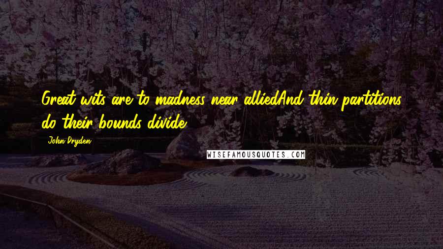 John Dryden Quotes: Great wits are to madness near alliedAnd thin partitions do their bounds divide.