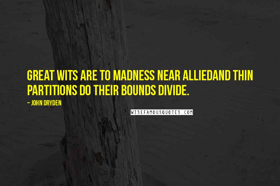 John Dryden Quotes: Great wits are to madness near alliedAnd thin partitions do their bounds divide.