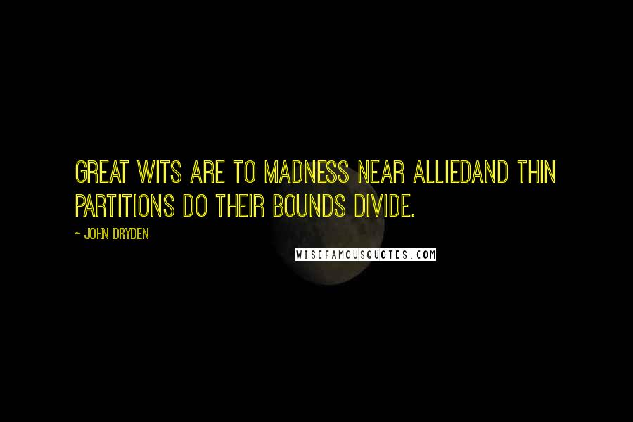 John Dryden Quotes: Great wits are to madness near alliedAnd thin partitions do their bounds divide.