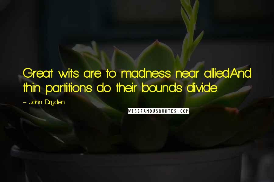 John Dryden Quotes: Great wits are to madness near alliedAnd thin partitions do their bounds divide.