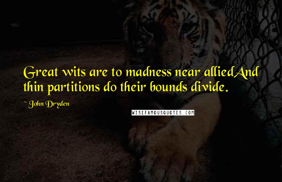 John Dryden Quotes: Great wits are to madness near alliedAnd thin partitions do their bounds divide.